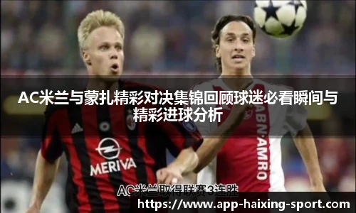 AC米兰与蒙扎精彩对决集锦回顾球迷必看瞬间与精彩进球分析