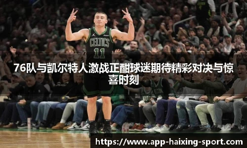 76队与凯尔特人激战正酣球迷期待精彩对决与惊喜时刻