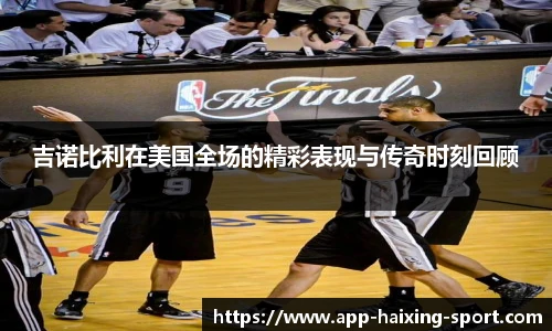 吉诺比利在美国全场的精彩表现与传奇时刻回顾