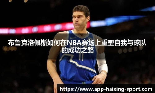 布鲁克洛佩斯如何在NBA赛场上重塑自我与球队的成功之路