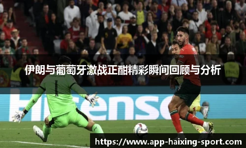 伊朗与葡萄牙激战正酣精彩瞬间回顾与分析