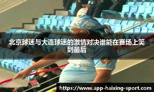 北京球迷与大连球迷的激情对决谁能在赛场上笑到最后
