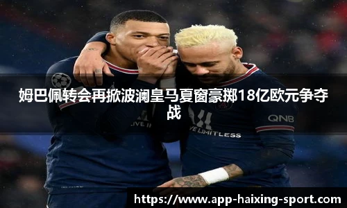 姆巴佩转会再掀波澜皇马夏窗豪掷18亿欧元争夺战