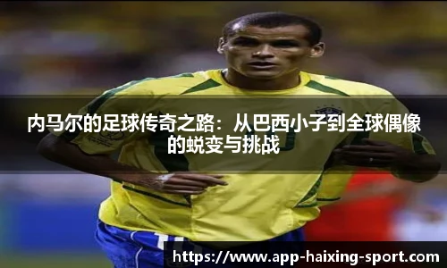内马尔的足球传奇之路：从巴西小子到全球偶像的蜕变与挑战