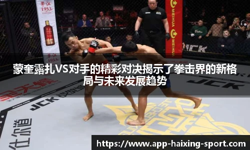 蒙奎露扎VS对手的精彩对决揭示了拳击界的新格局与未来发展趋势