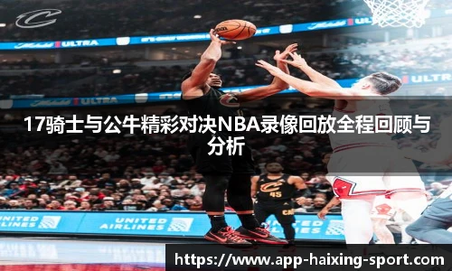 17骑士与公牛精彩对决NBA录像回放全程回顾与分析
